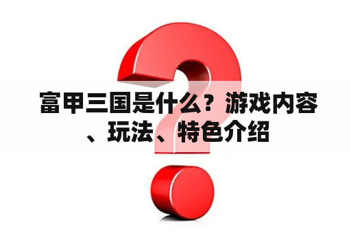 富甲三国是什么？游戏内容、玩法、特色介绍