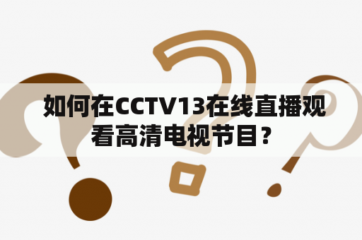  如何在CCTV13在线直播观看高清电视节目？