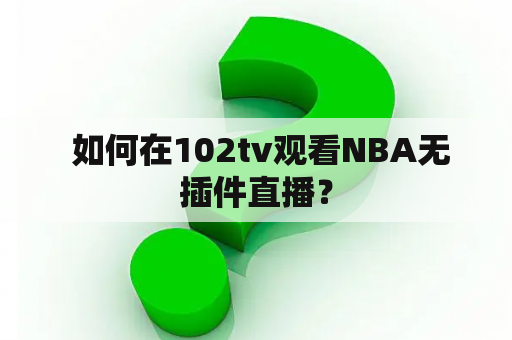  如何在102tv观看NBA无插件直播？