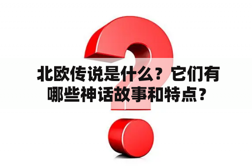  北欧传说是什么？它们有哪些神话故事和特点？