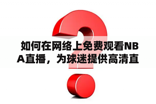  如何在网络上免费观看NBA直播，为球迷提供高清直播体验？