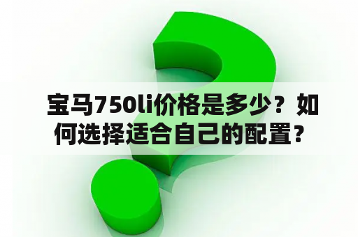  宝马750li价格是多少？如何选择适合自己的配置？