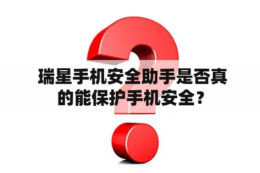  瑞星手机安全助手是否真的能保护手机安全？