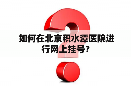  如何在北京积水潭医院进行网上挂号？