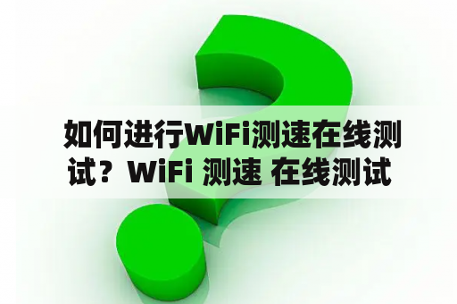  如何进行WiFi测速在线测试？WiFi 测速 在线测试