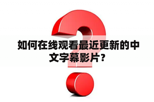  如何在线观看最近更新的中文字幕影片？