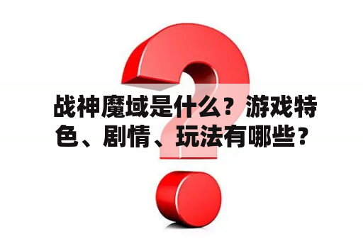  战神魔域是什么？游戏特色、剧情、玩法有哪些？