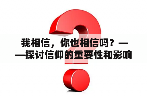  我相信，你也相信吗？——探讨信仰的重要性和影响