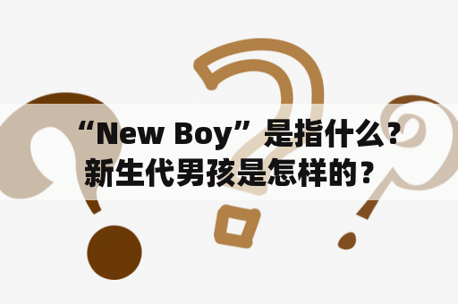  “New Boy”是指什么？新生代男孩是怎样的？