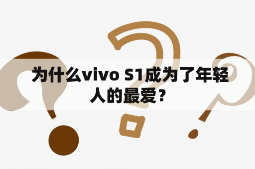  为什么vivo S1成为了年轻人的最爱？