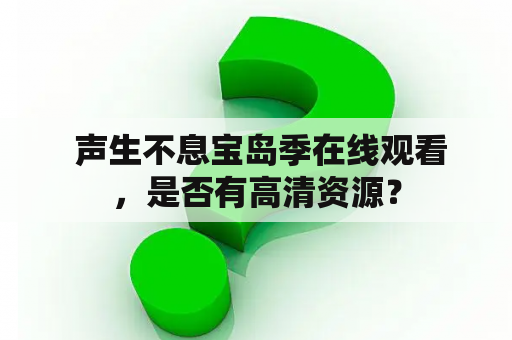  声生不息宝岛季在线观看，是否有高清资源？