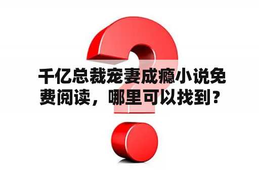  千亿总裁宠妻成瘾小说免费阅读，哪里可以找到？