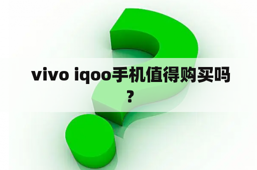  vivo iqoo手机值得购买吗？