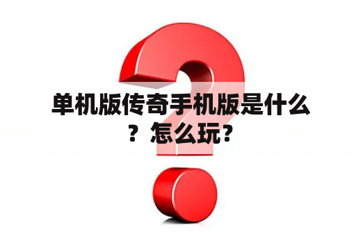  单机版传奇手机版是什么？怎么玩？