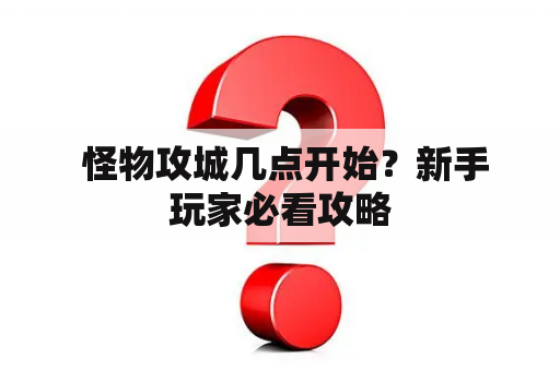  怪物攻城几点开始？新手玩家必看攻略