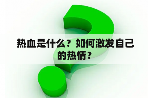  热血是什么？如何激发自己的热情？