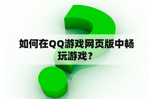  如何在QQ游戏网页版中畅玩游戏？