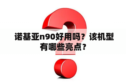  诺基亚n90好用吗？该机型有哪些亮点？