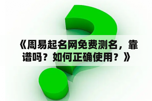  《周易起名网免费测名，靠谱吗？如何正确使用？》