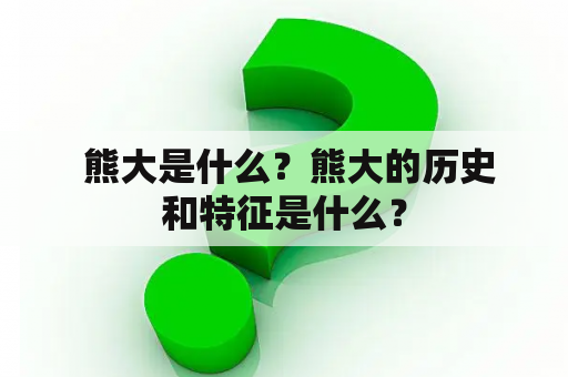  熊大是什么？熊大的历史和特征是什么？
