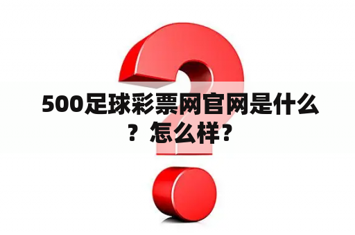  500足球彩票网官网是什么？怎么样？