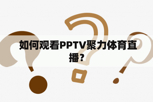  如何观看PPTV聚力体育直播？