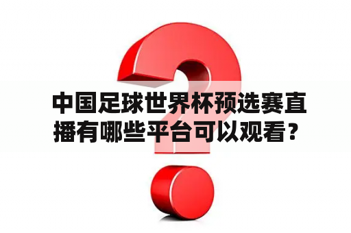  中国足球世界杯预选赛直播有哪些平台可以观看？