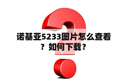  诺基亚5233图片怎么查看？如何下载？