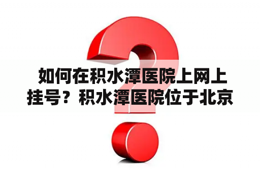  如何在积水潭医院上网上挂号？积水潭医院位于北京市海淀区西三环北路，是一家三级甲等综合医院，是北京市“十三五”发展规划重点建设医院。随着科技的发展，越来越多的患者选择在网上挂号，省时省力。那么，如何在积水潭医院上网上挂号呢？