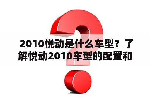  2010悦动是什么车型？了解悦动2010车型的配置和性能