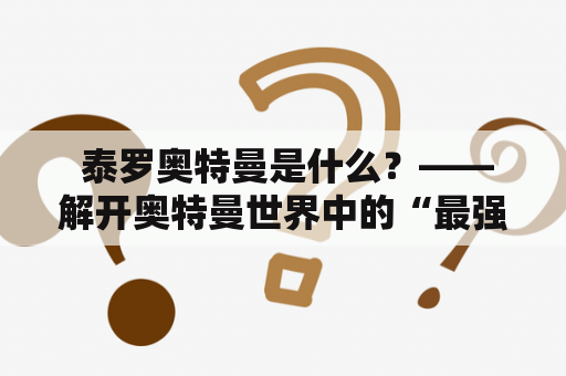  泰罗奥特曼是什么？——解开奥特曼世界中的“最强者”