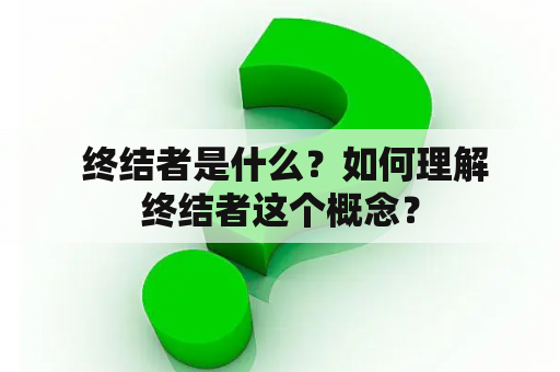  终结者是什么？如何理解终结者这个概念？