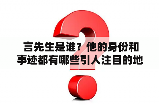  言先生是谁？他的身份和事迹都有哪些引人注目的地方？