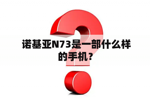  诺基亚N73是一部什么样的手机？