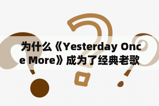  为什么《Yesterday Once More》成为了经典老歌?