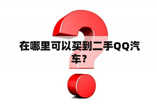  在哪里可以买到二手QQ汽车？