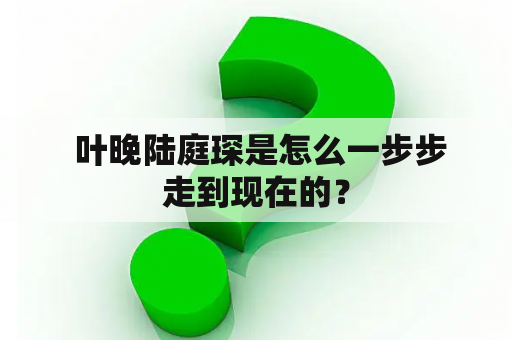  叶晚陆庭琛是怎么一步步走到现在的？