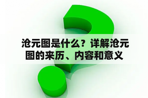  沧元图是什么？详解沧元图的来历、内容和意义