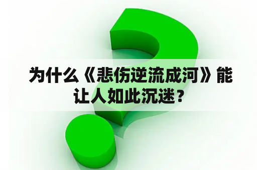  为什么《悲伤逆流成河》能让人如此沉迷？