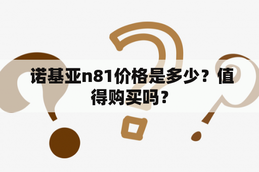  诺基亚n81价格是多少？值得购买吗？