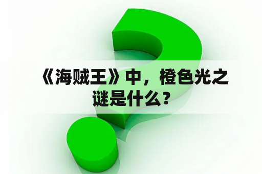  《海贼王》中，橙色光之谜是什么？