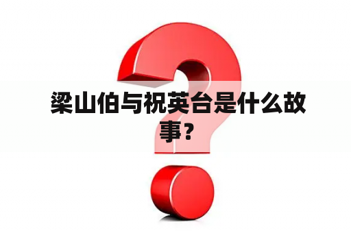  梁山伯与祝英台是什么故事？