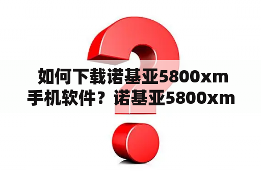  如何下载诺基亚5800xm手机软件？诺基亚5800xm，作为一款智能手机，其软件丰富多彩，可以满足用户的多种需求。但是，很多用户对于如何下载这些软件感到困惑。下面，我们将为大家介绍下载诺基亚5800xm手机软件的方法。