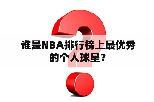  谁是NBA排行榜上最优秀的个人球星？