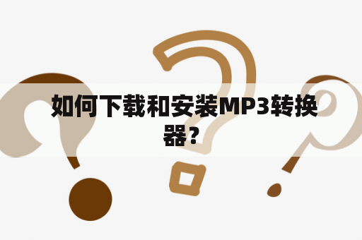  如何下载和安装MP3转换器？