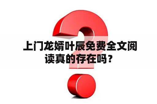  上门龙婿叶辰免费全文阅读真的存在吗？