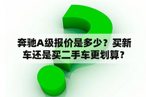  奔驰A级报价是多少？买新车还是买二手车更划算？