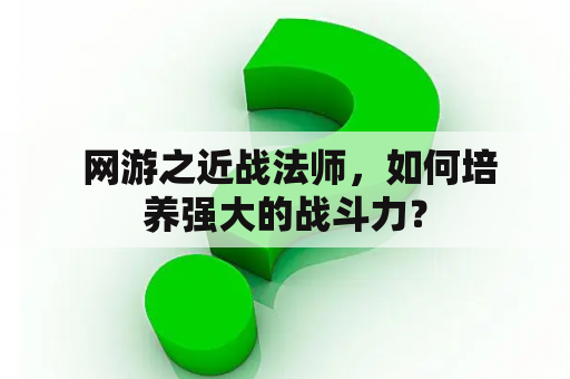  网游之近战法师，如何培养强大的战斗力？