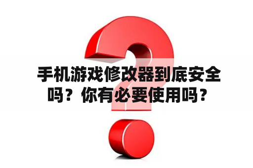  手机游戏修改器到底安全吗？你有必要使用吗？