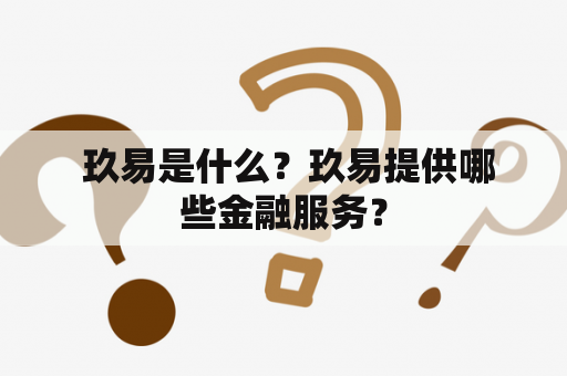  玖易是什么？玖易提供哪些金融服务？